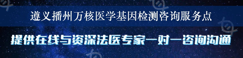 遵义播州万核医学基因检测咨询服务点